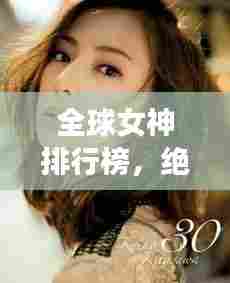 全球女神排行榜,绝美气质女神TOP榜单揭晓!