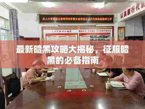 最新暗黑攻略大揭秘,征服暗黑的必备指南