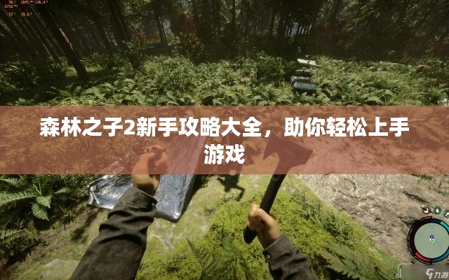 森林之子2新手攻略大全,助你轻松上手游戏