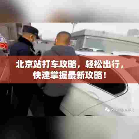 北京站打车攻略,轻松出行,快速掌握最新攻略!