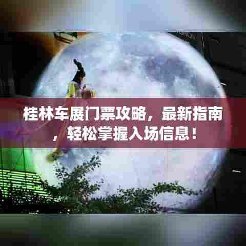 桂林车展门票攻略,最新指南,轻松掌握入场信息!