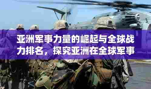 亚洲军事力量的崛起与全球战力排名,探究亚洲在全球军事格局中的地位