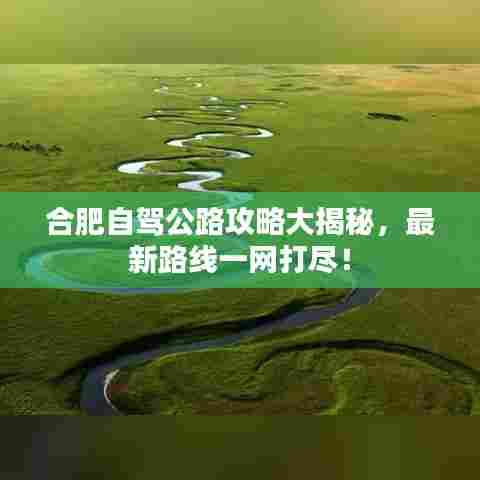 合肥自驾公路攻略大揭秘,最新路线一网打尽!