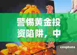 警惕黄金投资陷阱,中国黄金骗局新闻头条揭秘