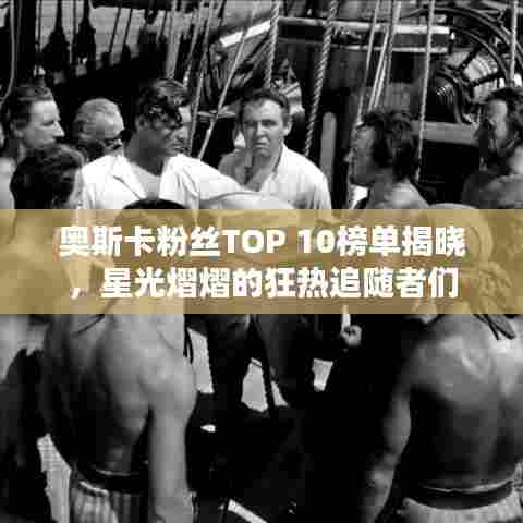 奥斯卡粉丝TOP 10榜单揭晓,星光熠熠的狂热追随者们