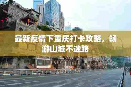 最新疫情下重庆打卡攻略，畅游山城不迷路