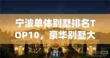 宁波单体别墅排名TOP10,豪华别墅大盘点