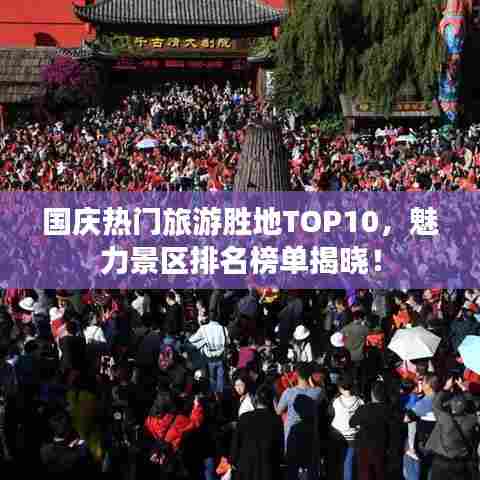 国庆热门旅游胜地TOP10,魅力景区排名榜单揭晓!
