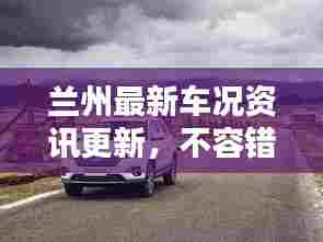 兰州最新车况资讯更新，不容错过！