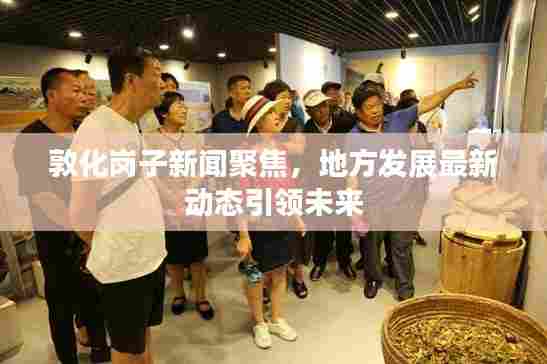 敦化岗子新闻聚焦，地方发展最新动态引领未来