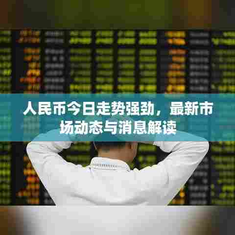 人民币今日走势强劲，最新市场动态与消息解读