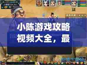 小陈游戏攻略视频大全,最新游戏秘籍一网打尽!