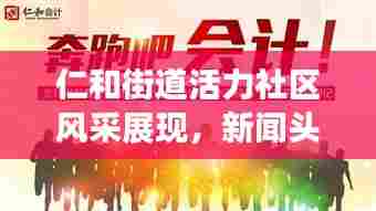 仁和街道活力社区风采展现，新闻头条带您探秘进步之路