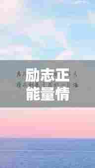 励志正能量情感语录,激发你内心力量的文字篇章