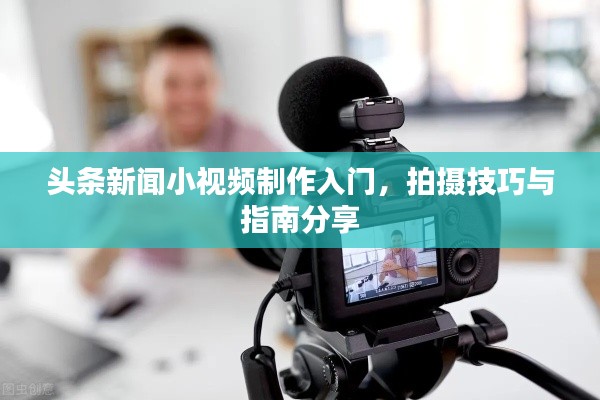 头条新闻小视频制作入门,拍摄技巧与指南分享