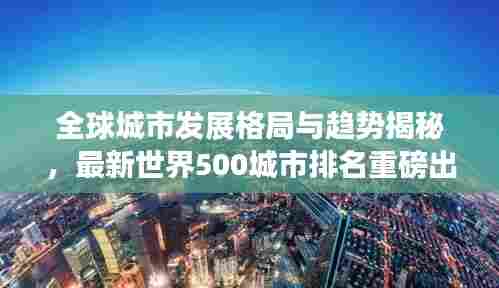 全球城市发展格局与趋势揭秘,最新世界500城市排名重磅出炉