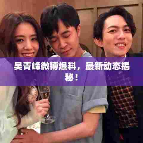 吴青峰微博爆料,最新动态揭秘!