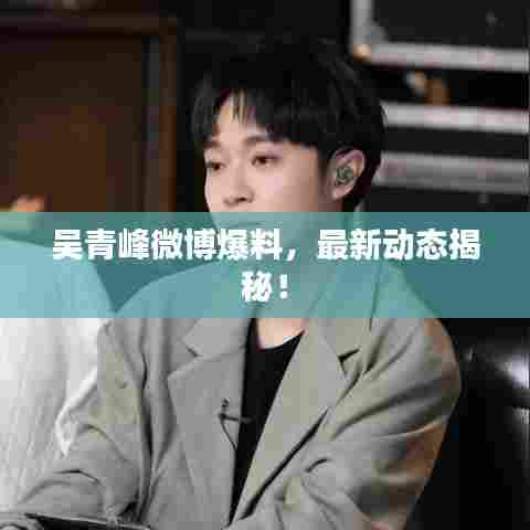 吴青峰微博爆料,最新动态揭秘!