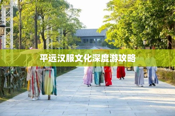 平远汉服文化深度游攻略