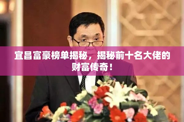 宜昌富豪榜单揭秘,揭秘前十名大佬的财富传奇!