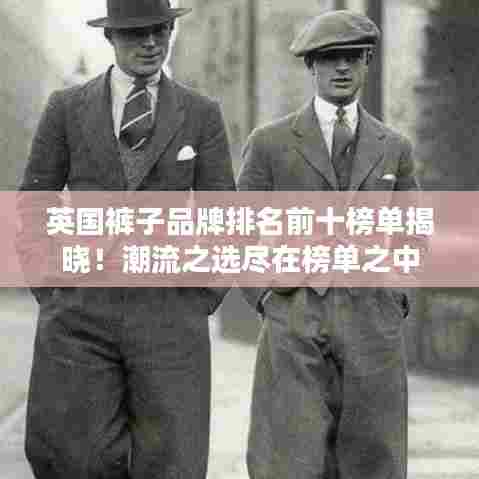 英国裤子品牌排名前十榜单揭晓！潮流之选尽在榜单之中