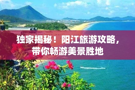 独家揭秘!阳江旅游攻略,带你畅游美景胜地