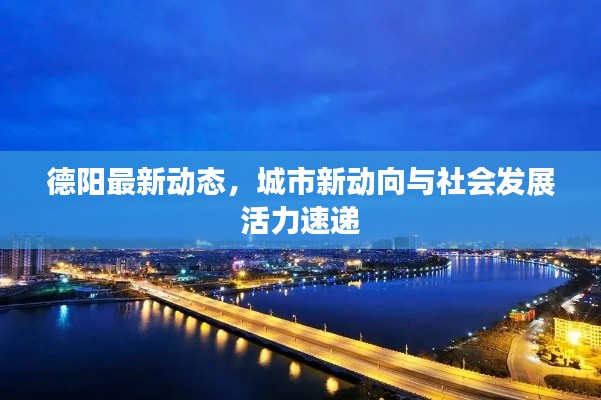 德阳最新动态，城市新动向与社会发展活力速递