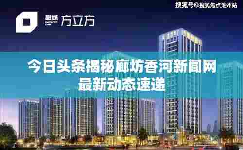 今日头条揭秘廊坊香河新闻网最新动态速递