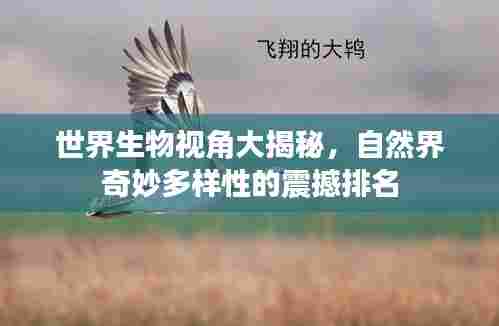 世界生物视角大揭秘，自然界奇妙多样性的震撼排名