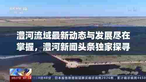 澧河流域最新动态与发展尽在掌握，澧河新闻头条独家探寻