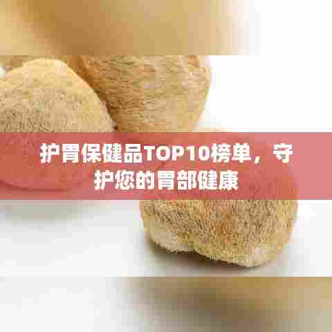 护胃保健品TOP10榜单，守护您的胃部健康