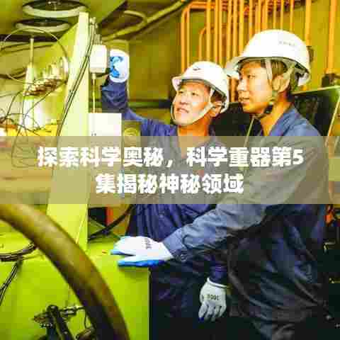 探索科学奥秘,科学重器第5集揭秘神秘领域