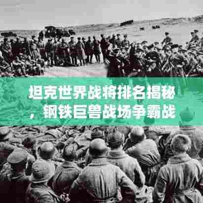 坦克世界战将排名揭秘,钢铁巨兽战场争霸战!