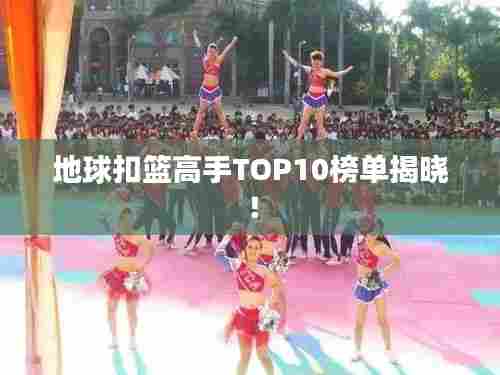 地球扣篮高手TOP10榜单揭晓!