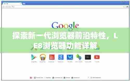 探索新一代浏览器前沿特性,LE8浏览器功能详解