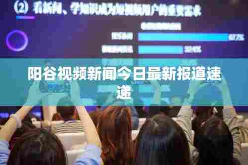 阳谷视频新闻今日最新报道速递