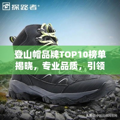 登山帽品牌TOP10榜单揭晓,专业品质,引领户外潮流!