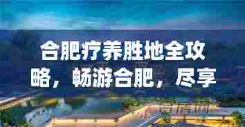 合肥疗养胜地全攻略，畅游合肥，尽享疗养之旅！