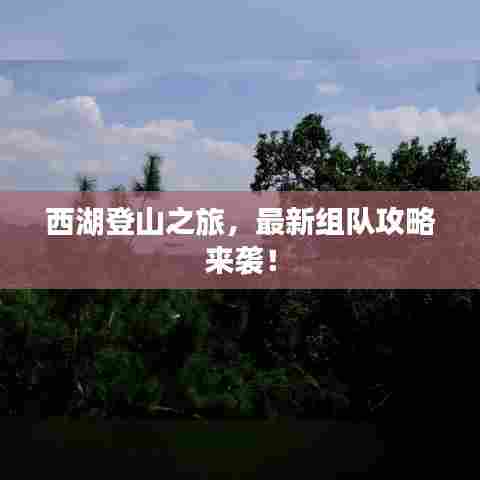 西湖登山之旅,最新组队攻略来袭!