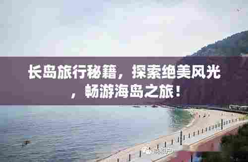 长岛旅行秘籍,探索绝美风光,畅游海岛之旅!
