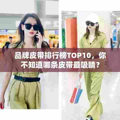 品牌皮带排行榜TOP10,你不知道哪条皮带最吸睛?