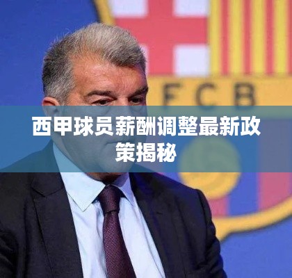 西甲球员薪酬调整最新政策揭秘