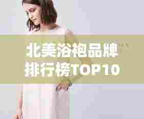 北美浴袍品牌排行榜TOP10，这些品牌最受瞩目！