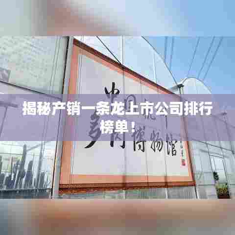 揭秘产销一条龙上市公司排行榜单!