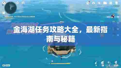 金海湖任务攻略大全，最新指南与秘籍