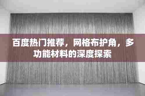 百度热门推荐,网格布护角,多功能材料的深度探索