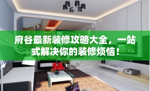 府谷最新装修攻略大全,一站式解决你的装修烦恼!