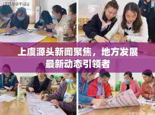 上虞源头新闻聚焦，地方发展最新动态引领者