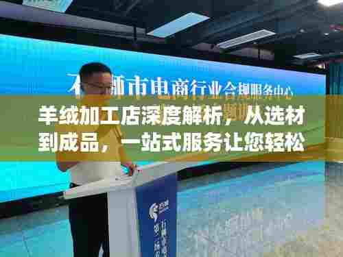 羊绒加工店深度解析,从选材到成品,一站式服务让您轻松拥有高品质羊绒制品!