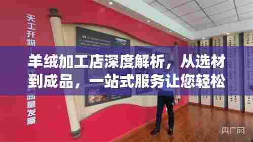 羊绒加工店深度解析,从选材到成品,一站式服务让您轻松拥有高品质羊绒制品!